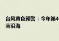 台风黄色预警：今年第4号台风强度将逐渐增强 今夜或登海南沿海