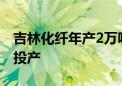 吉林化纤年产2万吨高档涡流纺纱线项目开车投产