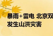 暴雨+雷电 北京双预警齐发！这些地方可能发生山洪灾害