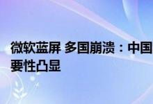 微软蓝屏 多国崩溃：中国企业幸免！国产系统、软件自主重要性凸显