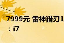 7999元 雷神猎刃16 2024笔记本新配置上架：i7