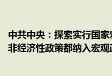 中共中央：探索实行国家宏观资产负债表管理 把经济政策和非经济性政策都纳入宏观政策取向一致性评估