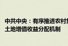 中共中央：有序推进农村集体经营性建设用地入市改革 健全土地增值收益分配机制