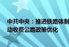 中共中央：推进铁路体制改革 发展通用航空和低空经济 推动收费公路政策优化