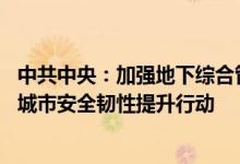 中共中央：加强地下综合管廊建设和老旧管线改造升级 深化城市安全韧性提升行动