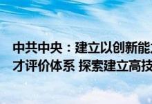 中共中央：建立以创新能力、质量、实效、贡献为导向的人才评价体系 探索建立高技术人才移民制度