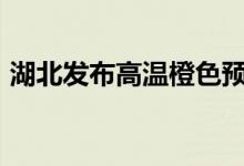 湖北发布高温橙色预警 部分地区气温超39℃