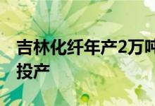 吉林化纤年产2万吨高档涡流纺纱线项目开车投产