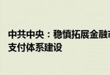 中共中央：稳慎拓展金融市场互联互通 推进自主可控的跨境支付体系建设