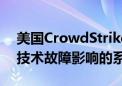 美国CrowdStrike公司：正尽快恢复受微软技术故障影响的系统