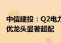 中信建投：Q2电力设备机构重仓占比提升 绩优龙头显著超配