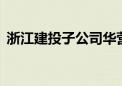 浙江建投子公司华营建筑签订19亿工程合同