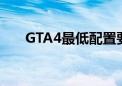 GTA4最低配置要求（gta4最低配置）