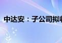 中达安：子公司拟收购帝森新能源51%股权