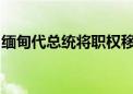 缅甸代总统将职权移交给国家管理委员会主席