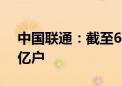 中国联通：截至6月5G套餐用户累计达2.76亿户