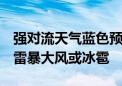 强对流天气蓝色预警：北京等地将有8级以上雷暴大风或冰雹