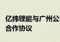 亿纬锂能与广州公交集团新能源公司签署战略合作协议