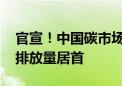 官宣！中国碳市场成全球最大 覆盖温室气体排放量居首