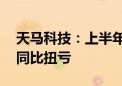 天马科技：上半年归母净利润5606.93万元 同比扭亏