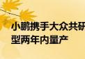 小鹏携手大众共研电子电气架构 首款搭载车型两年内量产