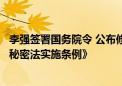 李强签署国务院令 公布修订后的《中华人民共和国保守国家秘密法实施条例》