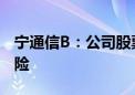 宁通信B：公司股票存在可能被终止上市的风险