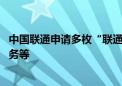 中国联通申请多枚“联通车联”商标 涉及科学仪器、通讯服务等