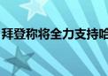 拜登称将全力支持哈里斯获得总统候选人提名