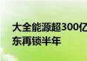 大全能源超300亿元市值限售股将解禁 大股东再锁半年