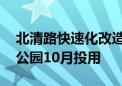 北清路快速化改造年底基本完工 回龙观休闲公园10月投用