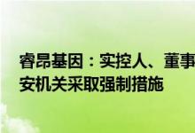 睿昂基因：实控人、董事长熊慧等3人因涉嫌非法经营被公安机关采取强制措施