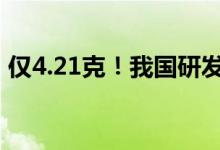 仅4.21克！我国研发出比A4纸还轻的无人机