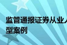 监管通报证券从业人员行贿犯罪及违规炒股典型案例