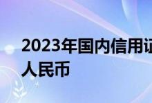 2023年国内信用证结算总量规模超3万亿元人民币