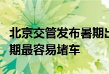 北京交管发布暑期出游交通提示：这些路段近期最容易堵车