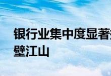 银行业集中度显著提升 四大行新增贷款占半壁江山