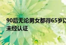 90后无论男女都得65岁以后退休？系网民推估 发文自媒体未经认证