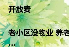 开放麦|老小区没物业 养老驿站当起社区“管家”……