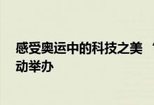 感受奥运中的科技之美 “科技筑梦 ‘双奥之城’”主题活动举办