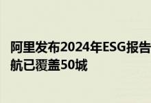 阿里发布2024年ESG报告：管理人员女性占41.4%、轮椅导航已覆盖50城