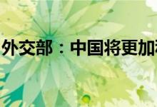 外交部：中国将更加积极主动地融入国际经济