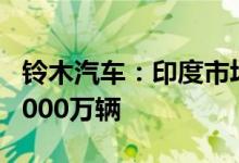 铃木汽车：印度市场到2047年将增长5倍 达2000万辆