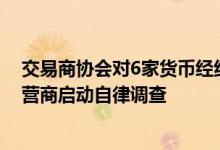 交易商协会对6家货币经纪公司及相关交易即时通讯工具运营商启动自律调查