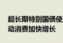 超长期特别国债使用范围扩大 专家：有望推动消费加快增长