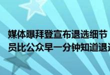 媒体曝拜登宣布退选细节：拜登周日“下定决心” 其高级职员比公众早一分钟知道退选消息