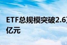 ETF总规模突破2.6万亿元 年内增长高达6000亿元