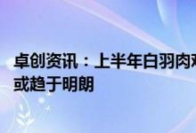 卓创资讯：上半年白羽肉鸡分割品反季节性走势频现 三季度或趋于明朗