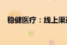 稳健医疗：线上渠道贡献超60%收入体量