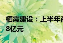 栖霞建设：上半年商品房权益合同销售金额3.8亿元